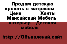 Продам детскую кровать с матрасом. › Цена ­ 3 000 - Ханты-Мансийский Мебель, интерьер » Детская мебель   